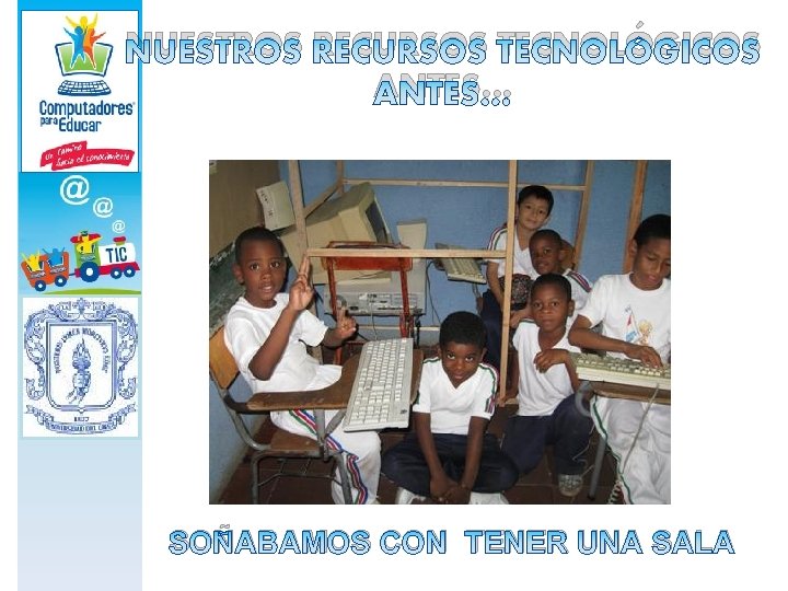 NUESTROS RECURSOS TECNOLÓGICOS ANTES… SOÑABAMOS CON TENER UNA SALA 