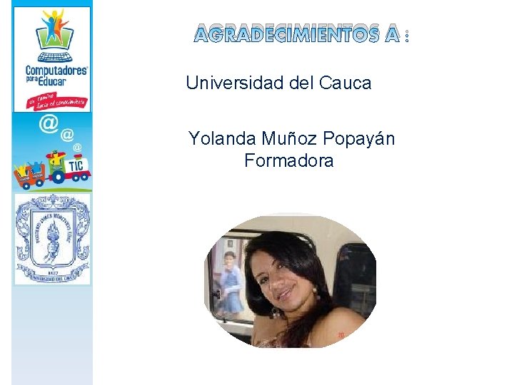 AGRADECIMIENTOS A : Universidad del Cauca Yolanda Muñoz Popayán Formadora 