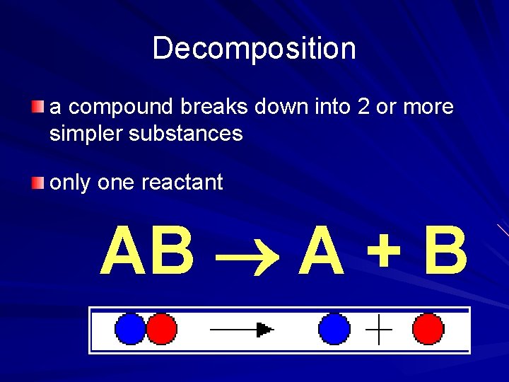 Decomposition a compound breaks down into 2 or more simpler substances only one reactant