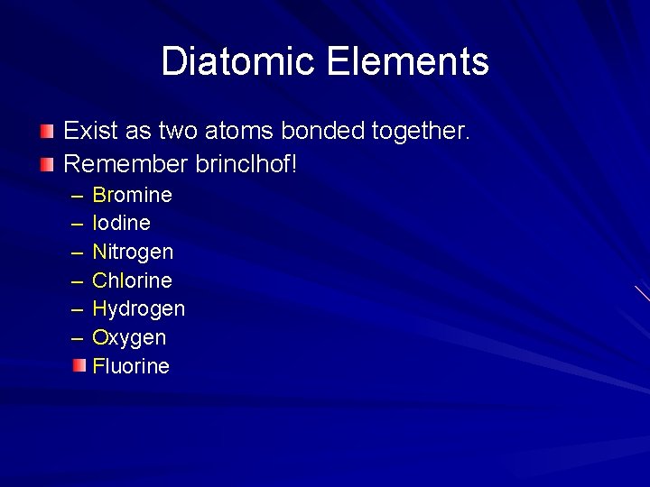 Diatomic Elements Exist as two atoms bonded together. Remember brinclhof! – – – Bromine