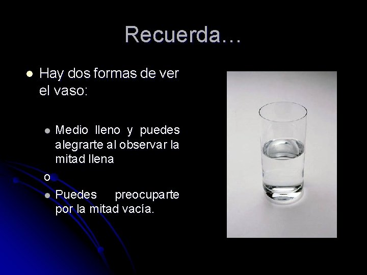 Recuerda… l Hay dos formas de ver el vaso: l Medio lleno y puedes Recuerda… l Hay dos formas de ver el vaso: l Medio lleno y puedes