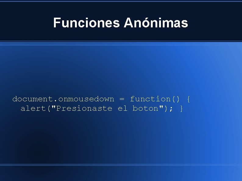 Funciones Anónimas document. onmousedown = function() { alert("Presionaste el boton"); } 