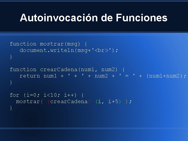 Autoinvocación de Funciones function mostrar(msg) { document. writeln(msg+' '); } function crear. Cadena(num 1,