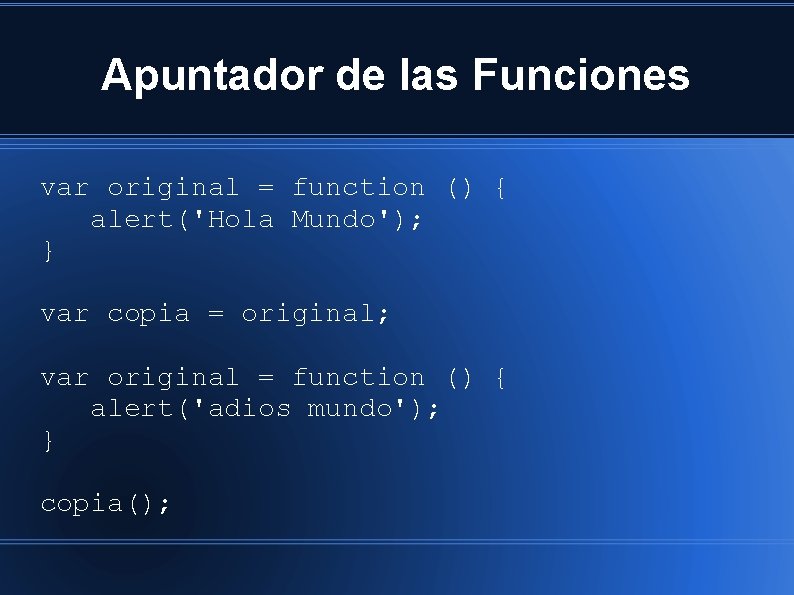 Apuntador de las Funciones var original = function () { alert('Hola Mundo'); } var