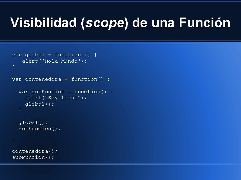 Visibilidad (scope) de una Función var global = function () { alert('Hola Mundo'); }