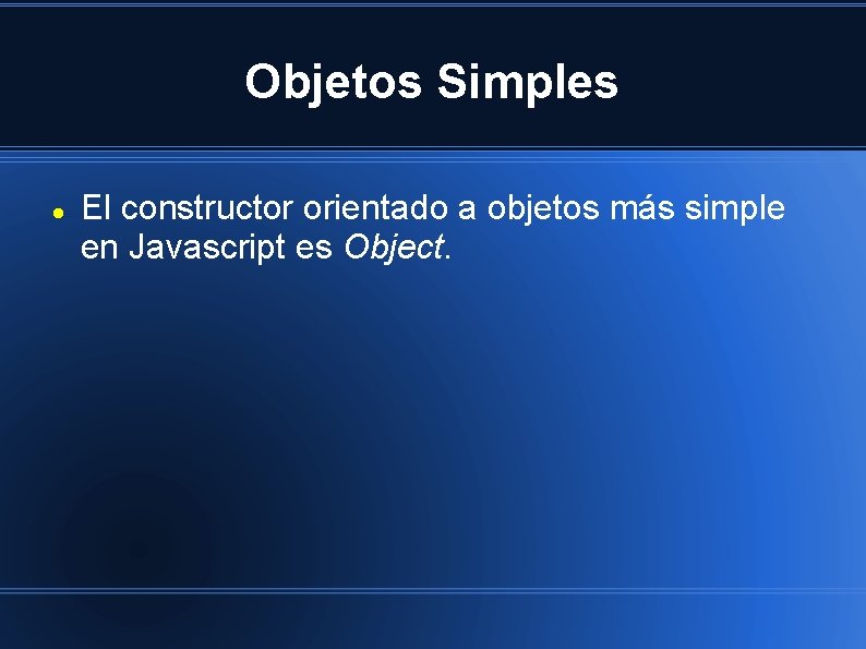 Objetos Simples El constructor orientado a objetos más simple en Javascript es Object. 