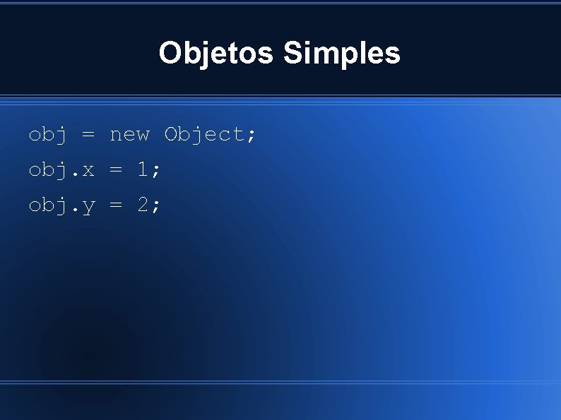 Objetos Simples obj = new Object; obj. x = 1; obj. y = 2;