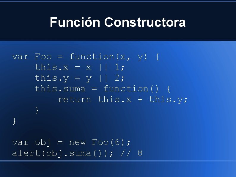 Función Constructora var Foo = function(x, y) { this. x = x || 1;