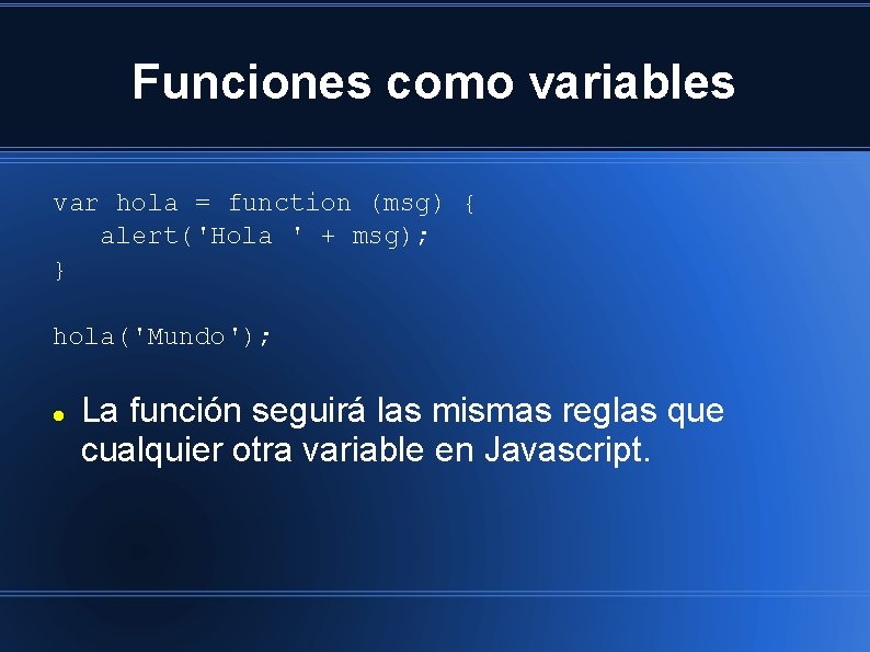 Funciones como variables var hola = function (msg) { alert('Hola ' + msg); }