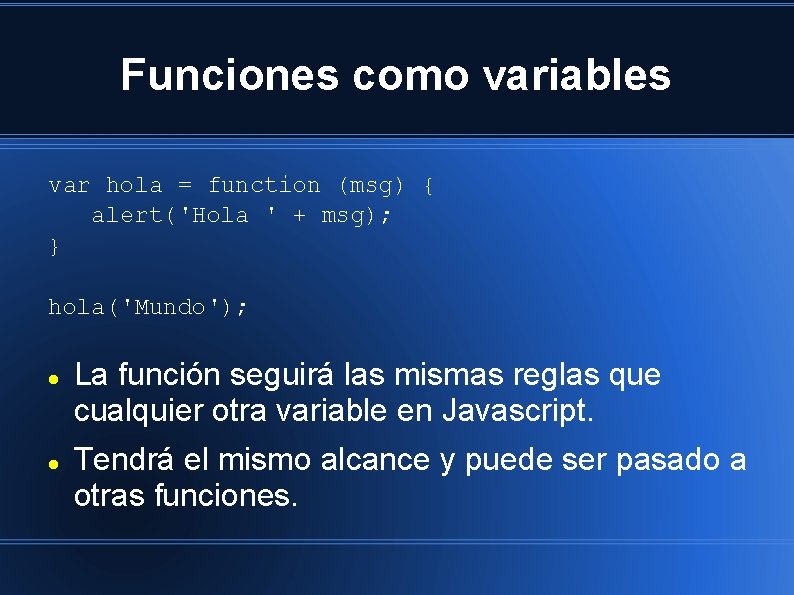 Funciones como variables var hola = function (msg) { alert('Hola ' + msg); }