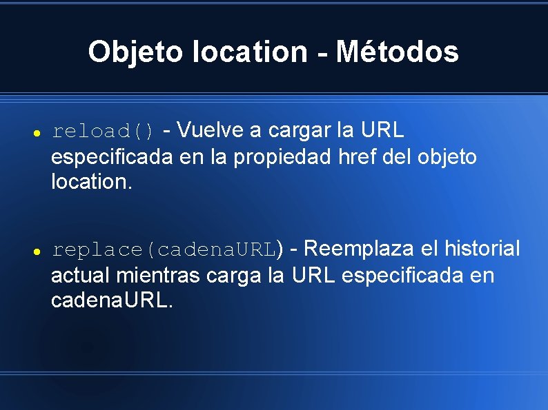 Objeto location - Métodos reload() - Vuelve a cargar la URL especificada en la