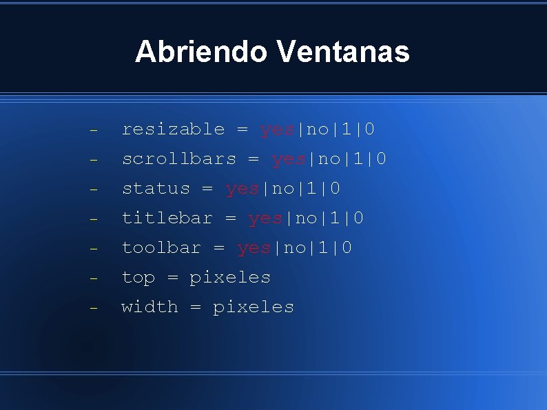 Abriendo Ventanas resizable = yes|no|1|0 scrollbars = yes|no|1|0 status = yes|no|1|0 titlebar = yes|no|1|0