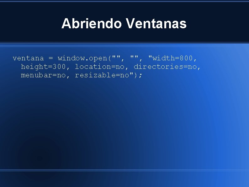 Abriendo Ventanas ventana = window. open("", "width=800, height=300, location=no, directories=no, menubar=no, resizable=no"); 