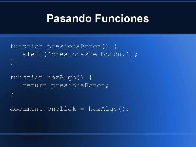 Pasando Funciones function presiona. Boton() { alert('presionaste boton!'); } function haz. Algo() { return