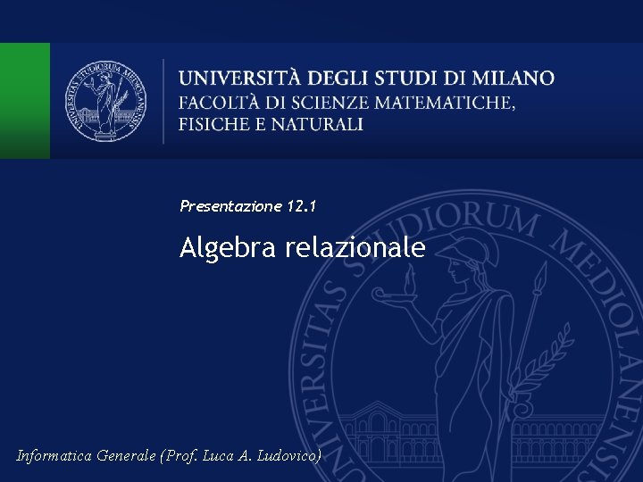 Presentazione 12. 1 Algebra relazionale Informatica Generale (Prof. Luca A. Ludovico) 