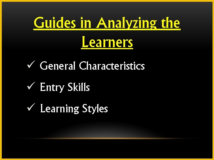 Guides in Analyzing the Learners ü General Characteristics ü Entry Skills ü Learning Styles