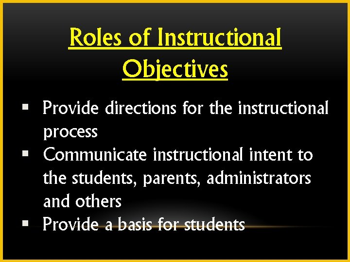 Roles of Instructional Objectives § Provide directions for the instructional process § Communicate instructional