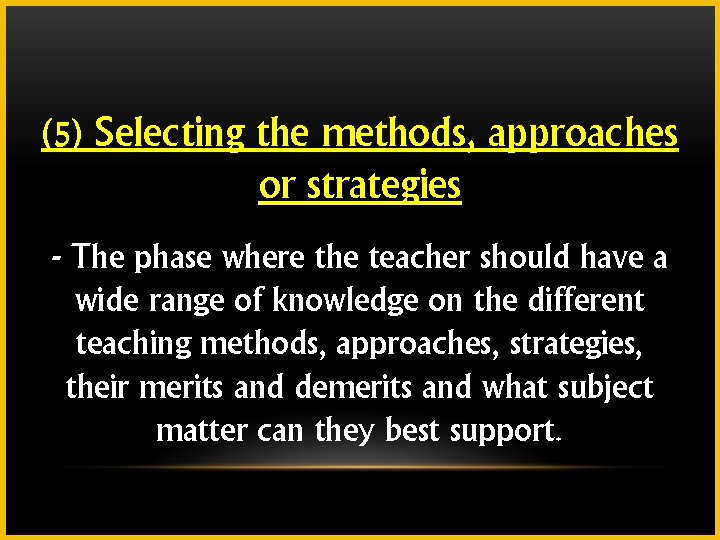 (5) Selecting the methods, approaches or strategies - The phase where the teacher should