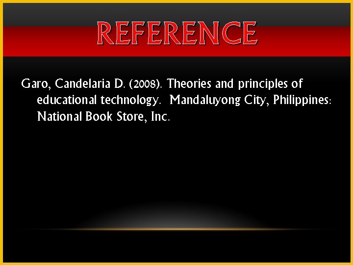 REFERENCE Garo, Candelaria D. (2008). Theories and principles of educational technology. Mandaluyong City, Philippines: