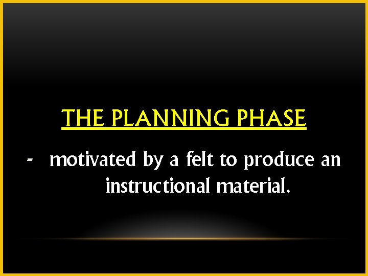 THE PLANNING PHASE - motivated by a felt to produce an instructional material. 