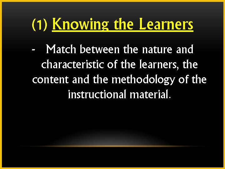 (1) Knowing the Learners - Match between the nature and characteristic of the learners,