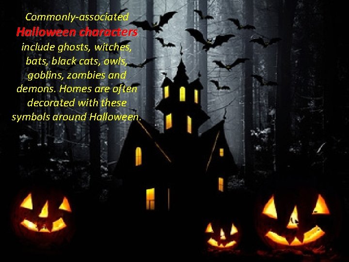 Commonly-associated Halloween characters include ghosts, witches, bats, black cats, owls, goblins, zombies and demons.