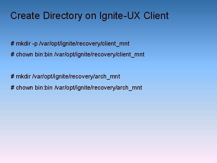 Create Directory on Ignite-UX Client # mkdir -p /var/opt/ignite/recovery/client_mnt # chown bin: bin /var/opt/ignite/recovery/client_mnt