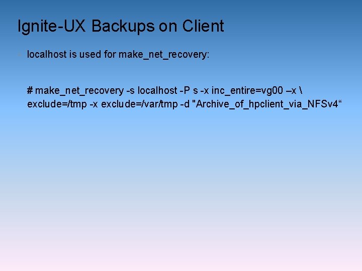 Ignite-UX Backups on Client • localhost is used for make_net_recovery: # make_net_recovery -s localhost