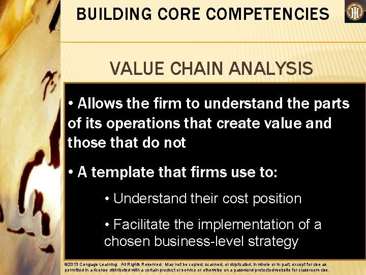 BUILDING CORE COMPETENCIES VALUE CHAIN ANALYSIS • Allows the firm to understand the parts