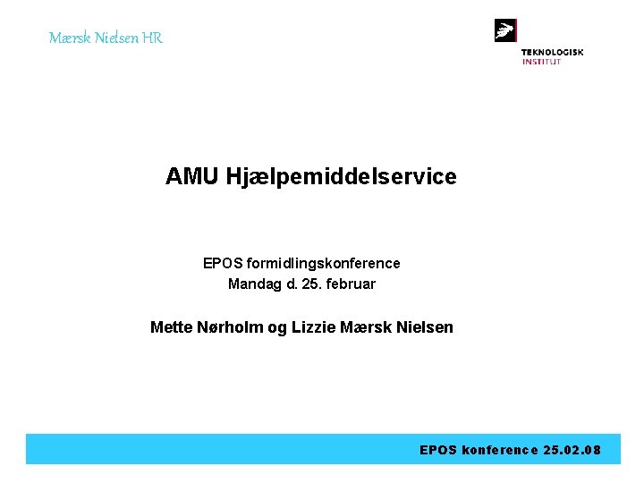 Mærsk Nielsen HR AMU Hjælpemiddelservice EPOS formidlingskonference Mandag d. 25. februar Mette Nørholm og