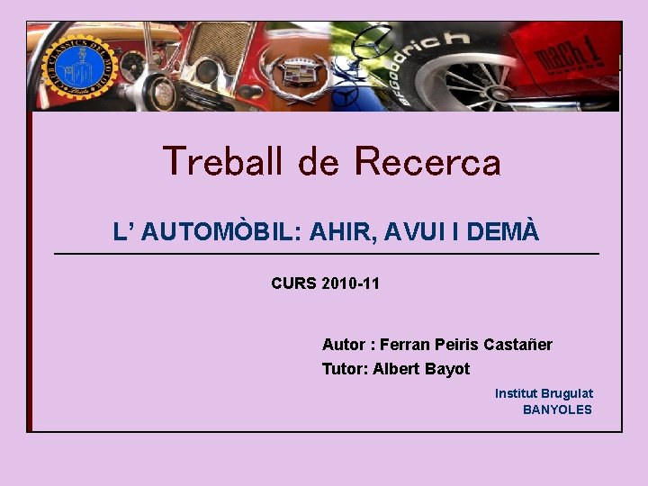 Treball de Recerca L’ AUTOMÒBIL: AHIR, AVUI I DEMÀ CURS 2010 -11 Autor :