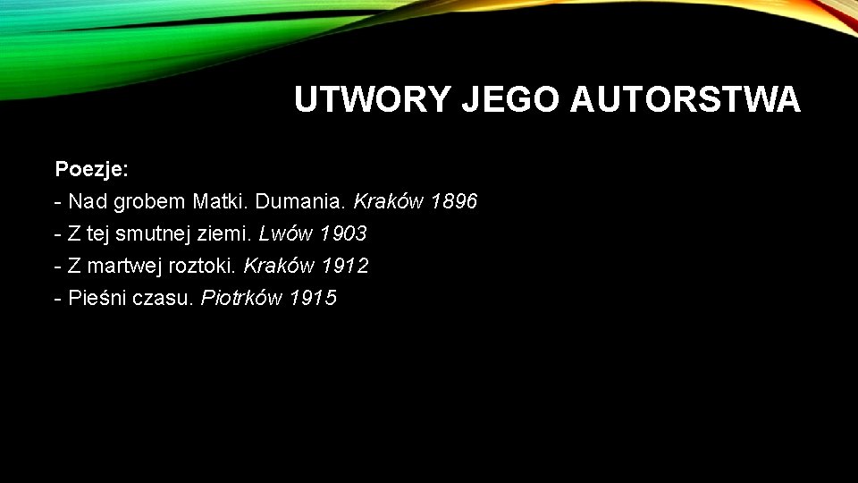 UTWORY JEGO AUTORSTWA Poezje: - Nad grobem Matki. Dumania. Kraków 1896 - Z tej