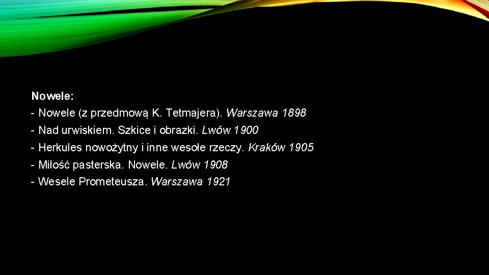 Nowele: - Nowele (z przedmową K. Tetmajera). Warszawa 1898 - Nad urwiskiem. Szkice i