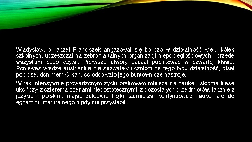 Władysław, a raczej Franciszek angażował się bardzo w działalność wielu kółek szkolnych, uczęszczał na