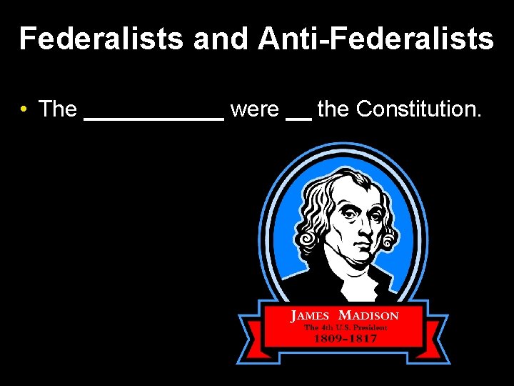 Federalists and Anti-Federalists • The ______ were __ the Constitution. 