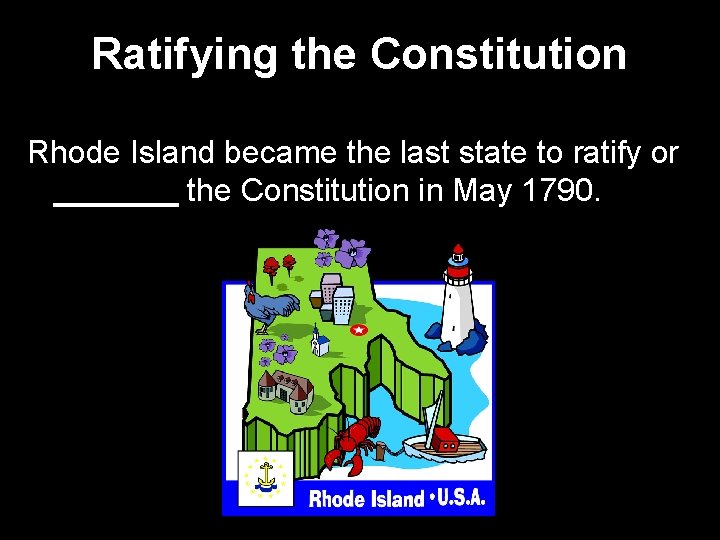 Ratifying the Constitution Rhode Island became the last state to ratify or _______ the