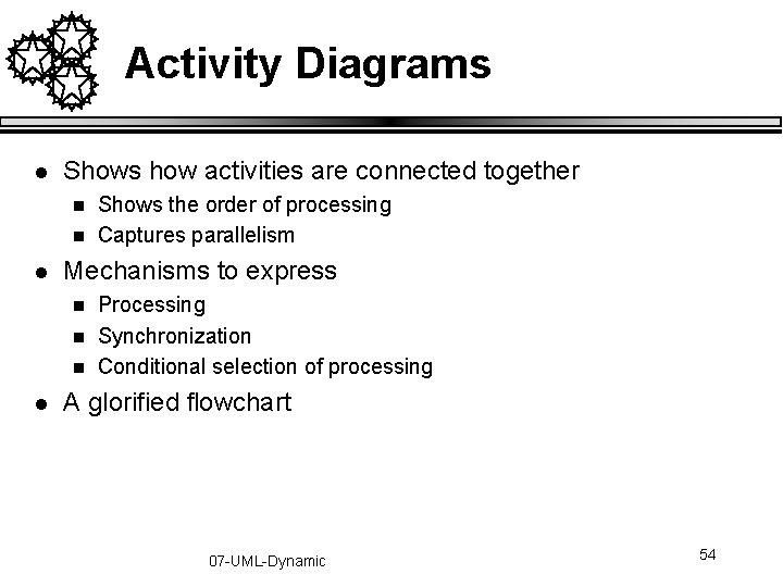 Activity Diagrams l Shows how activities are connected together n n l Mechanisms to Activity Diagrams l Shows how activities are connected together n n l Mechanisms to