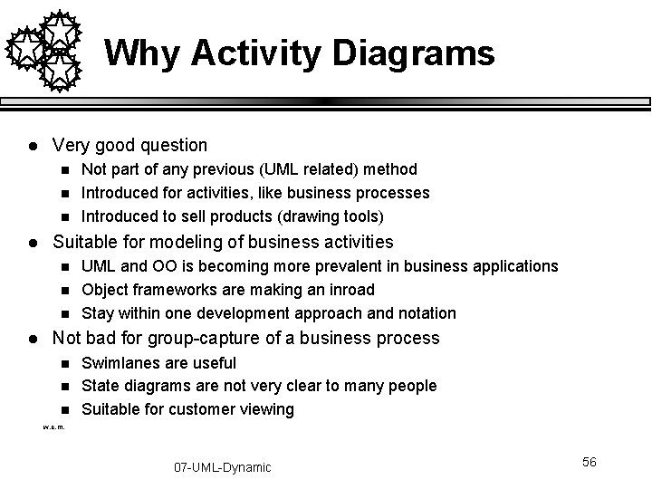 Why Activity Diagrams l Very good question n l Suitable for modeling of business Why Activity Diagrams l Very good question n l Suitable for modeling of business