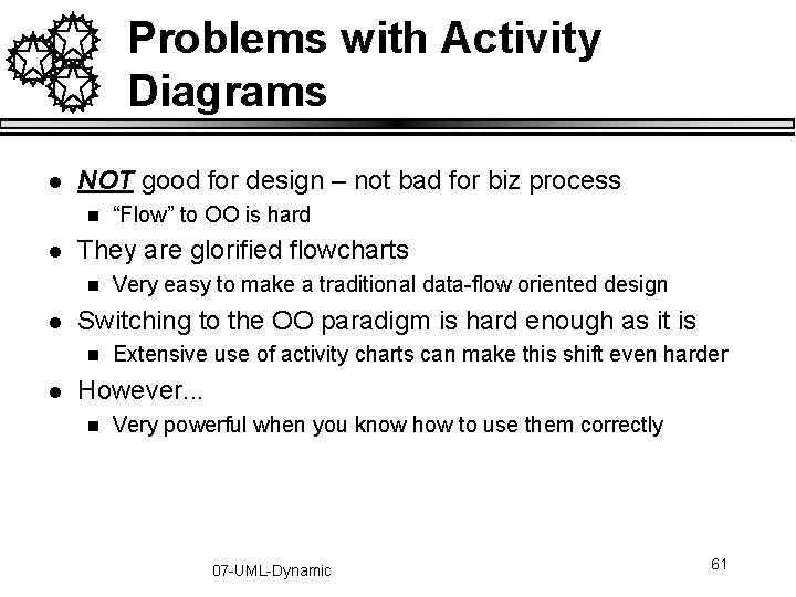 Problems with Activity Diagrams l NOT good for design – not bad for biz Problems with Activity Diagrams l NOT good for design – not bad for biz