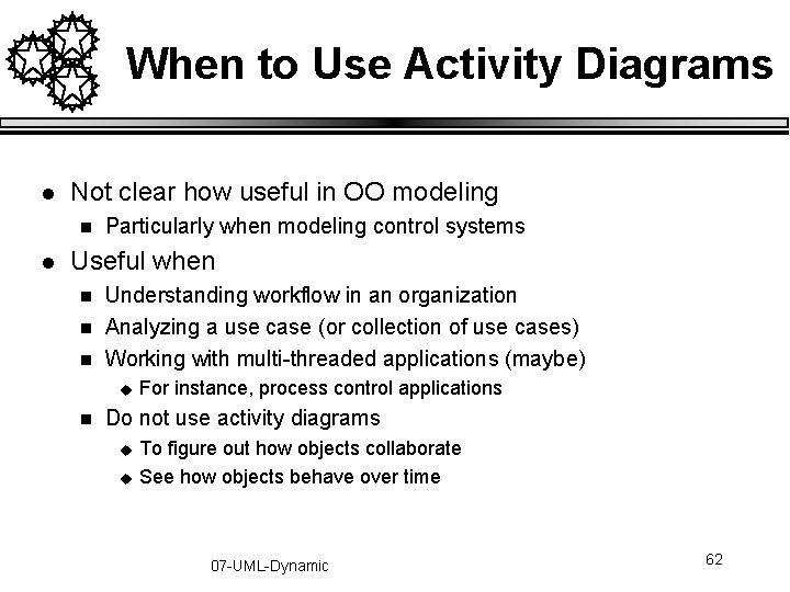 When to Use Activity Diagrams l Not clear how useful in OO modeling n When to Use Activity Diagrams l Not clear how useful in OO modeling n