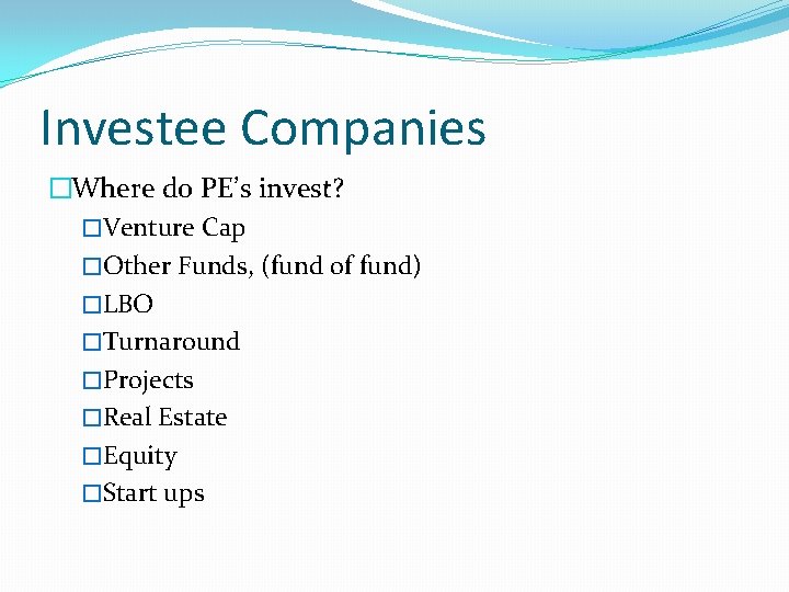 Investee Companies �Where do PE’s invest? �Venture Cap �Other Funds, (fund of fund) �LBO