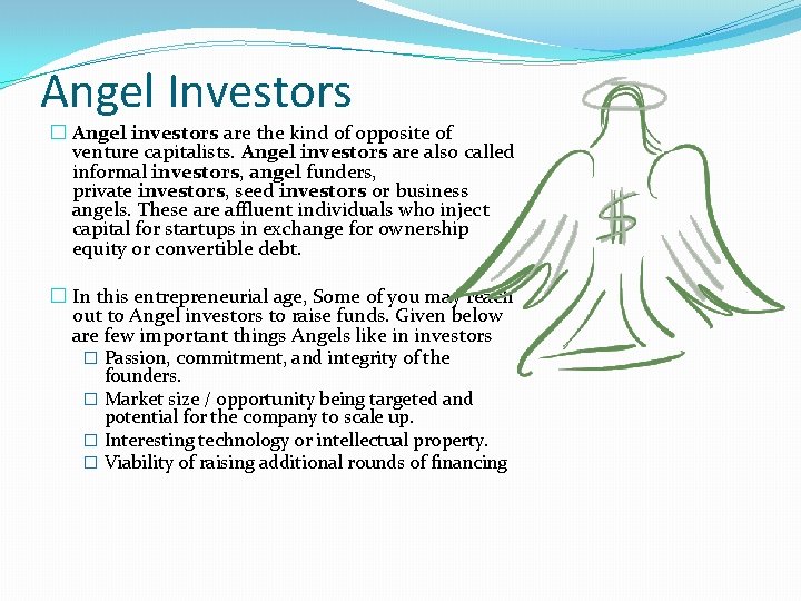 Angel Investors � Angel investors are the kind of opposite of venture capitalists. Angel