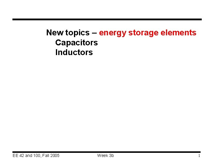 New topics – energy storage elements Capacitors Inductors EE 42 and 100, Fall 2005