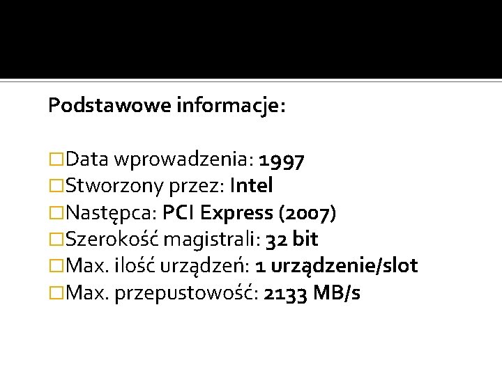Podstawowe informacje: �Data wprowadzenia: 1997 �Stworzony przez: Intel �Następca: PCI Express (2007) �Szerokość magistrali: