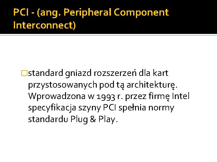 PCI - (ang. Peripheral Component Interconnect) �standard gniazd rozszerzeń dla kart przystosowanych pod tą