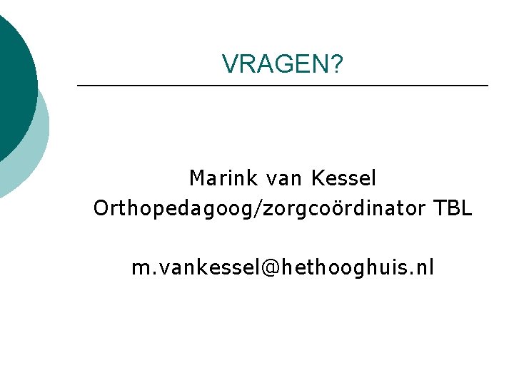 VRAGEN? Marink van Kessel Orthopedagoog/zorgcoördinator TBL m. vankessel@hethooghuis. nl 