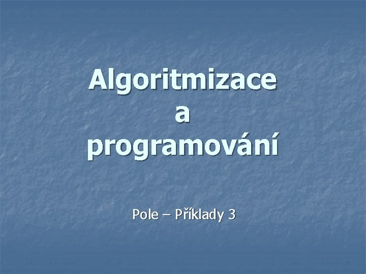 Algoritmizace a programování Pole – Příklady 3 