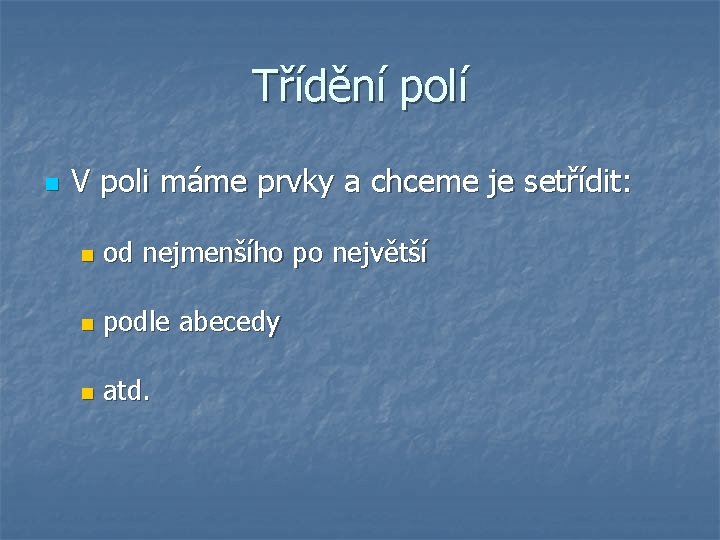 Třídění polí n V poli máme prvky a chceme je setřídit: n od nejmenšího