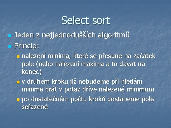 Select sort n n Jeden z nejjednodušších algoritmů Princip: nalezení minima, které se přesune