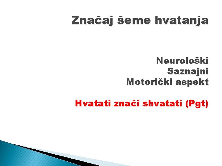 Značaj šeme hvatanja Neurološki Saznajni Motorički aspekt Hvatati znači shvatati (Pgt) 